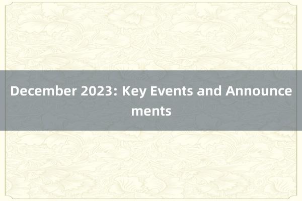 December 2023: Key Events and Announcements